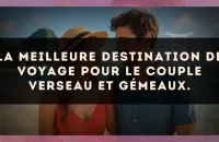 La meilleure destination de voyage pour le couple Verseau et Gémeaux.