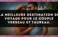La meilleure destination de voyage pour le couple Verseau et Taureau.