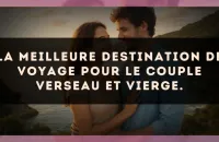 La meilleure destination de voyage pour le couple Verseau et Vierge.
