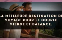La meilleure destination de voyage pour le couple Vierge et Balance.