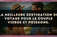 La meilleure destination de voyage pour le couple Vierge et Poissons.