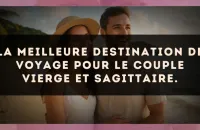 La meilleure destination de voyage pour le couple Vierge et Sagittaire.