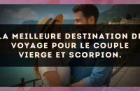 La meilleure destination de voyage pour le couple Vierge et Scorpion.