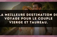 La meilleure destination de voyage pour le couple Vierge et Taureau.