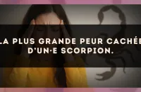 La plus grande peur cachée d’un·e Scorpion.
