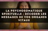 La psychosomatique spirituelle : décoder les messages de vos organes vitaux