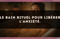 Le bain rituel pour libérer l'anxiété.