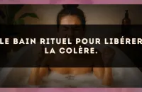 Le bain rituel pour libérer la colère.