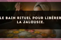 Le bain rituel pour libérer la jalousie.