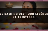 Le bain rituel pour libérer la tristesse.