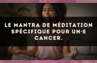 Le mantra de méditation spécifique pour un·e Cancer.