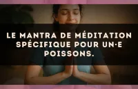 Le mantra de méditation spécifique pour un·e Poissons.