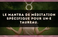 Le mantra de méditation spécifique pour un·e Taureau.