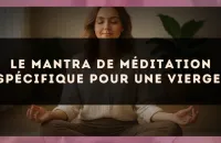 Le mantra de méditation spécifique pour une Vierge.