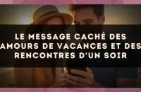 Le message caché des amours de vacances et des rencontres d'un soir