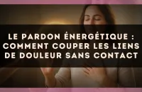 Le pardon énergétique : comment couper les liens de douleur sans contact