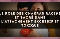 Le rôle des chakras Racine et Sacré dans l'attachement excessif et toxique