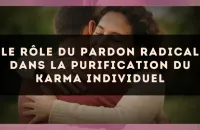 Le rôle du pardon radical dans la purification du karma individuel