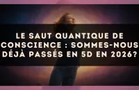 Le saut quantique de conscience : sommes-nous déjà passés en 5D en 2026?