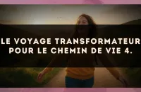 Le voyage transformateur pour le Chemin de Vie 4.