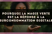 Pourquoi la magie verte est la réponse à la surconsommation digitale