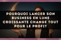Pourquoi lancer son business en Lune Croissante change tout pour le profit
