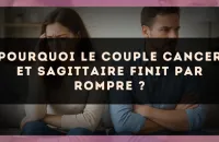 Pourquoi le couple Cancer et Sagittaire finit par rompre ?