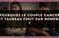 Pourquoi le couple Cancer et Taureau finit par rompre ?