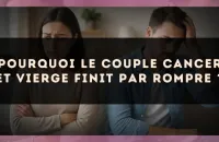 Pourquoi le couple Cancer et Vierge finit par rompre ?