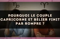 Pourquoi le couple Capricorne et Bélier finit par rompre ?