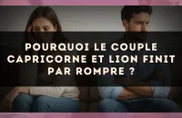 Pourquoi le couple Capricorne et Lion finit par rompre ?