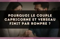 Pourquoi le couple Capricorne et Verseau finit par rompre ?