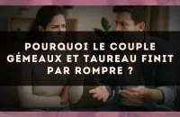 Pourquoi le couple Gémeaux et Taureau finit par rompre ?