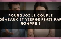 Pourquoi le couple Gémeaux et Vierge finit par rompre ?