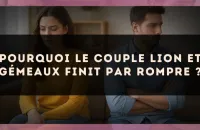 Pourquoi le couple Lion et Gémeaux finit par rompre ?