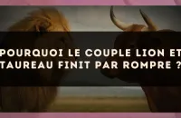Pourquoi le couple Lion et Taureau finit par rompre ?