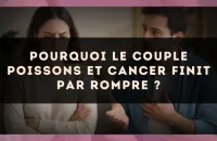 Pourquoi le couple Poissons et Cancer finit par rompre ?
