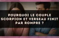 Pourquoi le couple Scorpion et Verseau finit par rompre ?