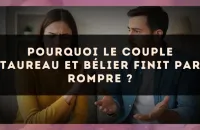 Pourquoi le couple Taureau et Bélier finit par rompre ?