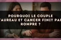 Pourquoi le couple Taureau et Cancer finit par rompre ?