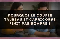 Pourquoi le couple Taureau et Capricorne finit par rompre ?