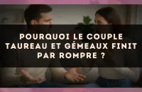Pourquoi le couple Taureau et Gémeaux finit par rompre ?
