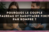 Pourquoi le couple Taureau et Sagittaire finit par rompre ?