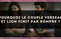 Pourquoi le couple Verseau et Lion finit par rompre ?