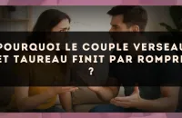 Pourquoi le couple Verseau et Taureau finit par rompre ?