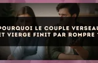 Pourquoi le couple Verseau et Vierge finit par rompre ?