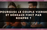 Pourquoi le couple Vierge et Gémeaux finit par rompre ?