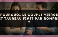 Pourquoi le couple Vierge et Taureau finit par rompre ?