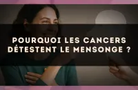 Pourquoi les Cancers détestent le mensonge ?