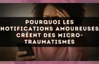 Pourquoi les notifications amoureuses créent des micro-traumatismes
